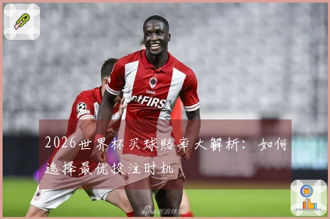 2026世界杯买球赔率大解析：如何选择最优投注时机