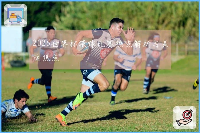 2026世界杯滚球比赛热点解析与关注焦点