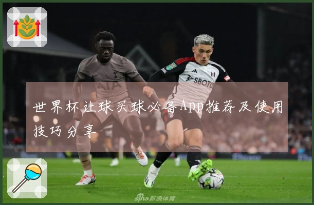 世界杯让球买球必备App推荐及使用技巧分享