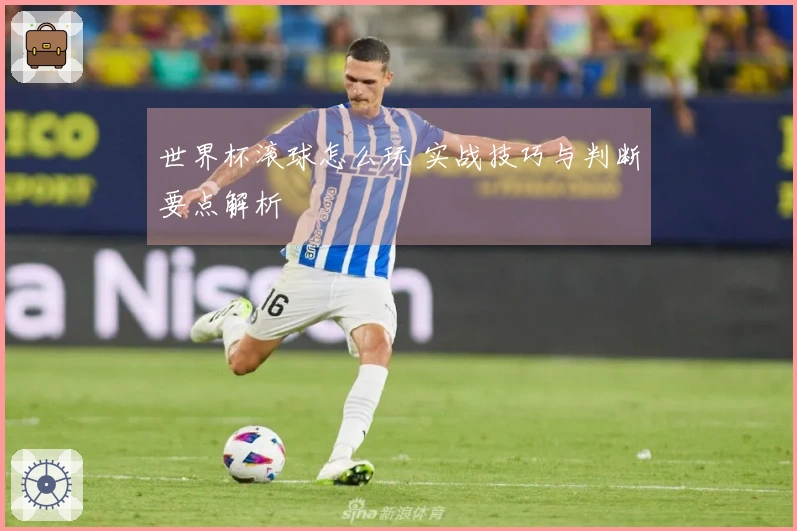 世界杯滚球怎么玩 实战技巧与判断要点解析