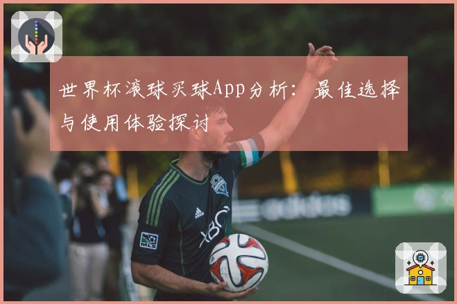 世界杯滚球买球App分析：最佳选择与使用体验探讨