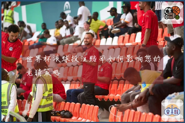 世界杯滚球投注赔率如何影响您的竞猜策略