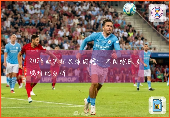 2026世界杯买球前瞻：不同球队表现对比分析
