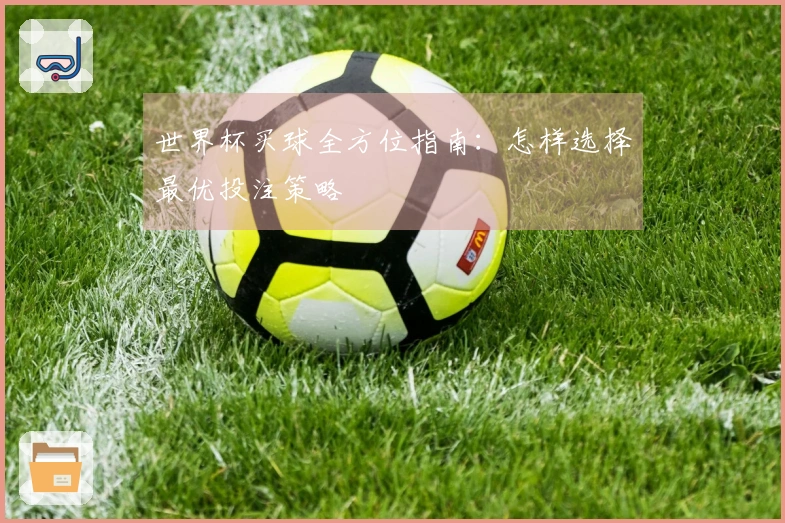 世界杯买球全方位指南：怎样选择最优投注策略