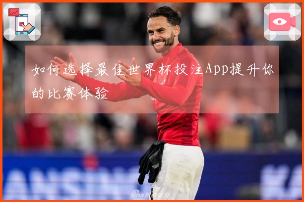 如何选择最佳世界杯投注App提升你的比赛体验