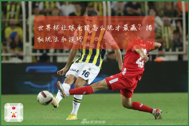 世界杯让球竞猜怎么玩才最赢？揭秘玩法和技巧