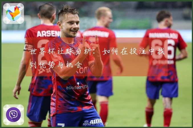 世界杯让球分析：如何在投注中找到优势与机会