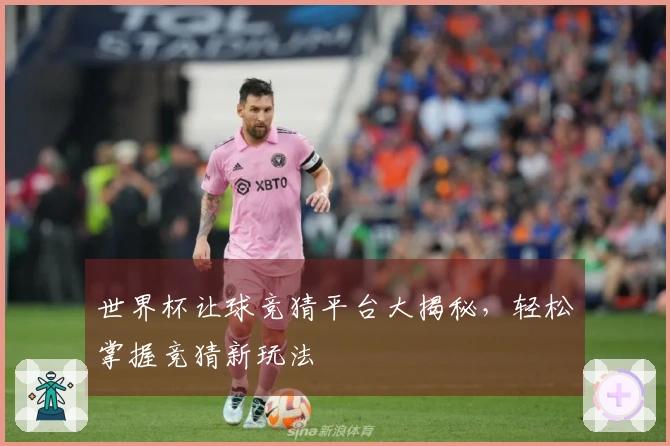 世界杯让球竞猜平台大揭秘，轻松掌握竞猜新玩法