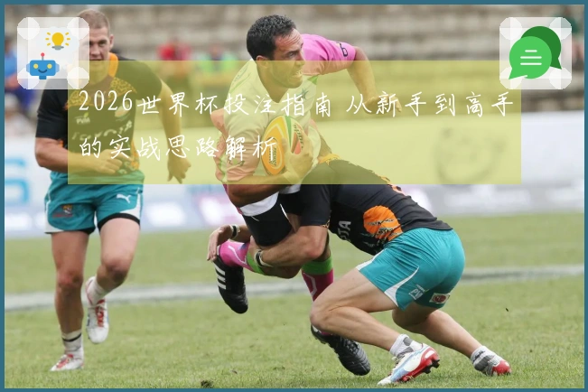2026世界杯投注指南 从新手到高手的实战思路解析