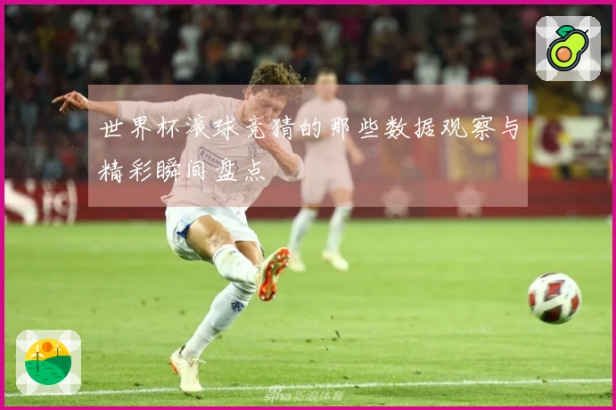 世界杯滚球竞猜的那些数据观察与精彩瞬间盘点