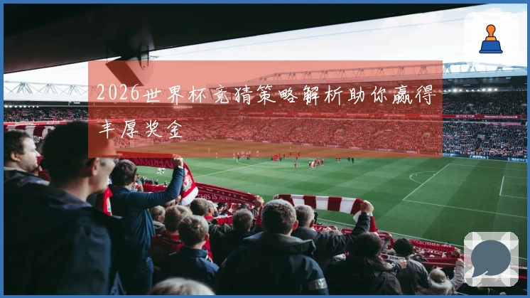 2026世界杯竞猜策略解析助你赢得丰厚奖金