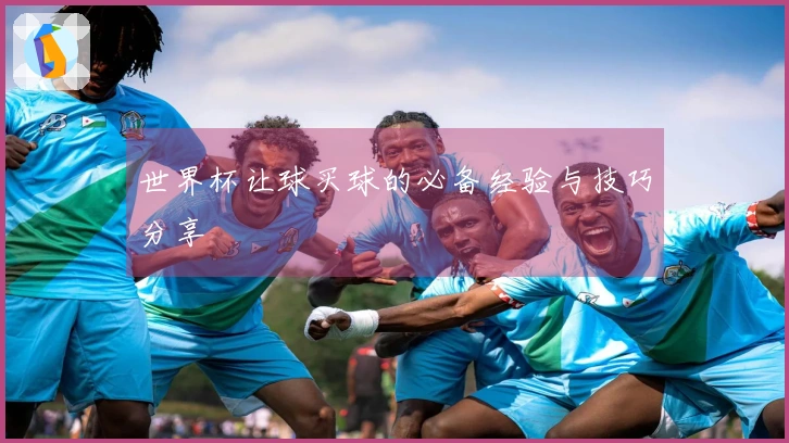 世界杯让球买球的必备经验与技巧分享