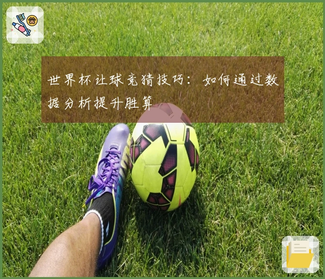世界杯让球竞猜技巧：如何通过数据分析提升胜算