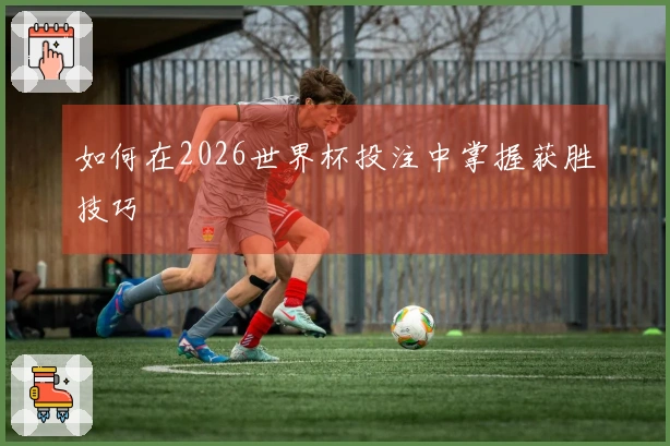 如何在2026世界杯投注中掌握获胜技巧