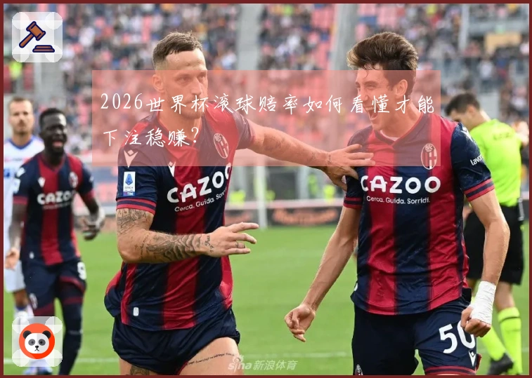 2026世界杯滚球赔率如何看懂才能下注稳赚？