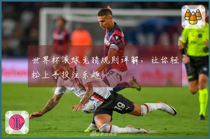 世界杯滚球竞猜规则详解，让你轻松上手投注乐趣