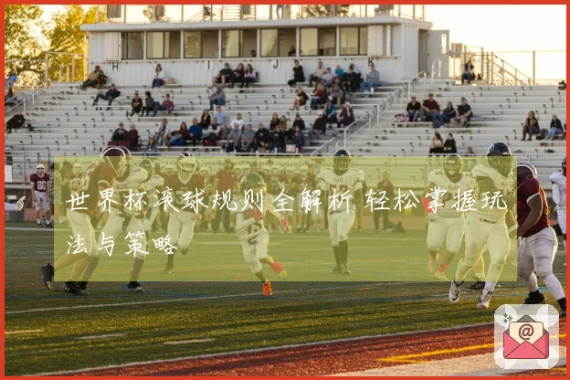 世界杯滚球规则全解析 轻松掌握玩法与策略