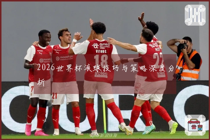2026世界杯滚球技巧与策略深度分析