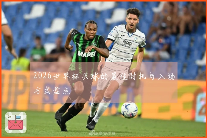 2026世界杯买球的最佳时机与入场方式盘点