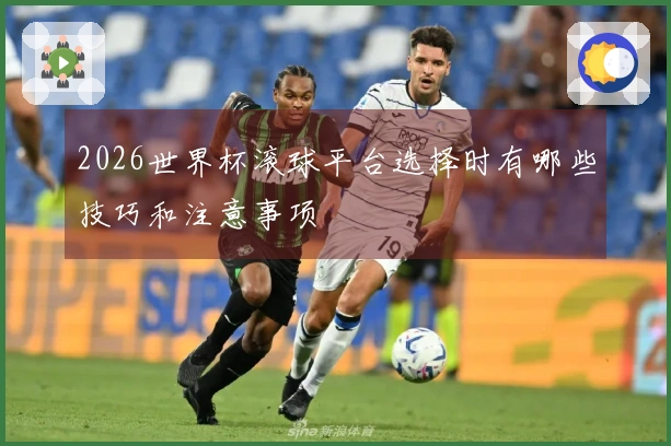 2026世界杯滚球平台选择时有哪些技巧和注意事项