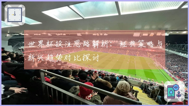 世界杯投注思路解析：经典策略与新兴趋势对比探讨