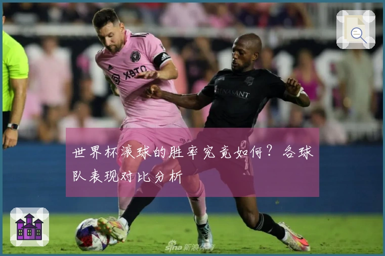 世界杯滚球的胜率究竟如何？各球队表现对比分析