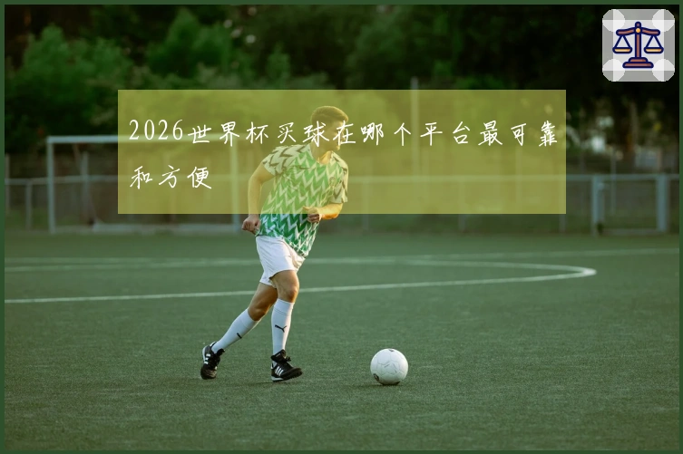 2026世界杯买球在哪个平台最可靠和方便