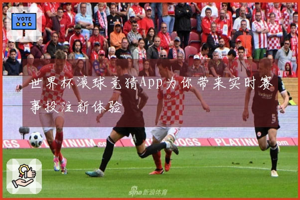 世界杯滚球竞猜App为你带来实时赛事投注新体验